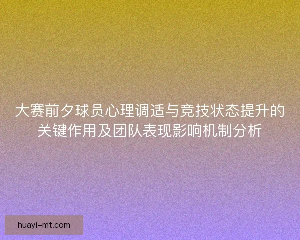 大赛前夕球员心理调适与竞技状态提升的关键作用及团队表现影响机制分析