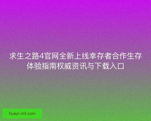求生之路4官网全新上线幸存者合作生存体验指南权威资讯与下载入口
